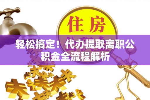余姚轻松搞定！代办提取离职公积金全流程解析