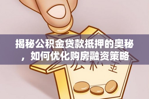 余姚揭秘公积金贷款抵押的奥秘，如何优化购房融资策略
