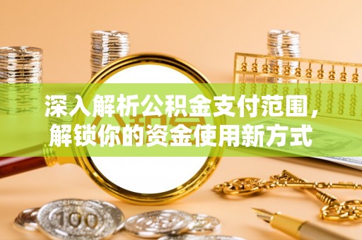 余姚深入解析公积金支付范围，解锁你的资金使用新方式