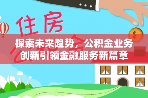 余姚探索未来趋势，公积金业务创新引领金融服务新篇章