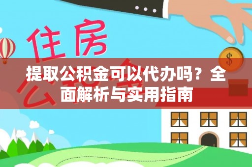 余姚提取公积金可以代办吗？全面解析与实用指南