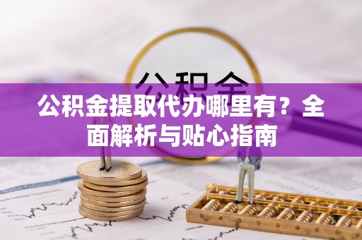 余姚公积金提取代办哪里有？全面解析与贴心指南