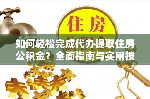 余姚如何轻松完成代办提取住房公积金？全面指南与实用技巧