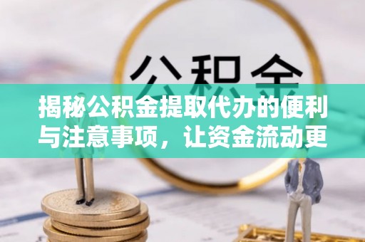 余姚揭秘公积金提取代办的便利与注意事项，让资金流动更高效