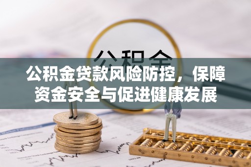 余姚公积金贷款风险防控，保障资金安全与促进健康发展