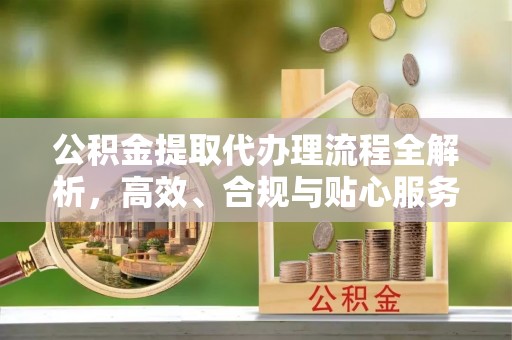 余姚公积金提取代办理流程全解析，高效、合规与贴心服务