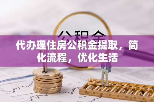 余姚代办理住房公积金提取，简化流程，优化生活
