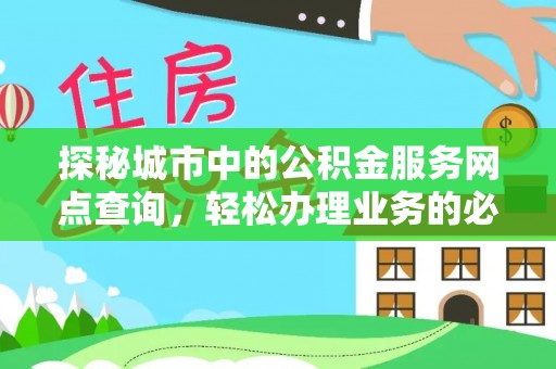 余姚探秘城市中的公积金服务网点查询，轻松办理业务的必备指南