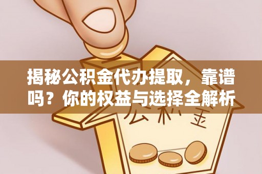 余姚揭秘公积金代办提取，靠谱吗？你的权益与选择全解析