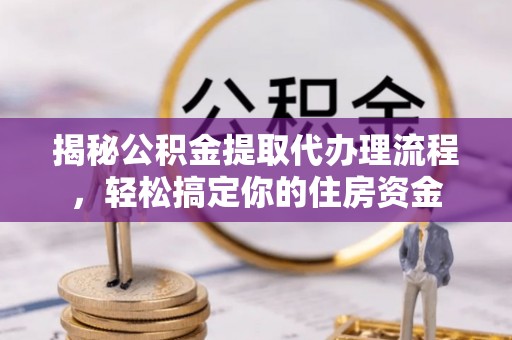 余姚揭秘公积金提取代办理流程，轻松搞定你的住房资金