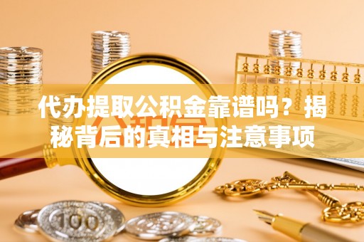 余姚代办提取公积金靠谱吗？揭秘背后的真相与注意事项