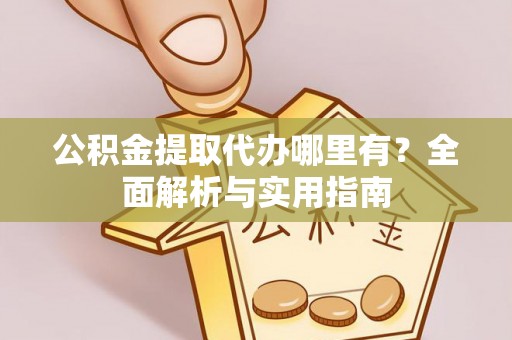 余姚公积金提取代办哪里有？全面解析与实用指南