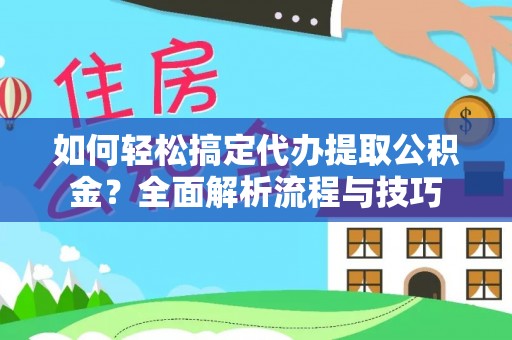 余姚如何轻松搞定代办提取公积金？全面解析流程与技巧