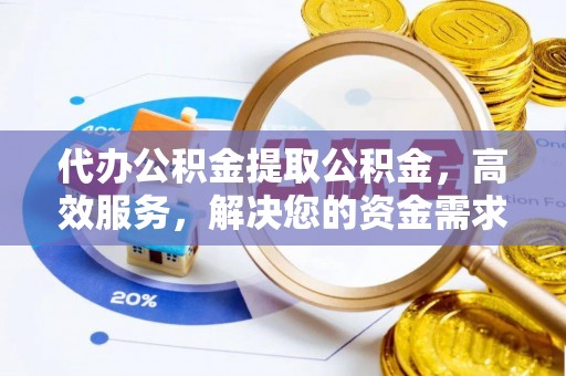 余姚代办公积金提取公积金，高效服务，解决您的资金需求