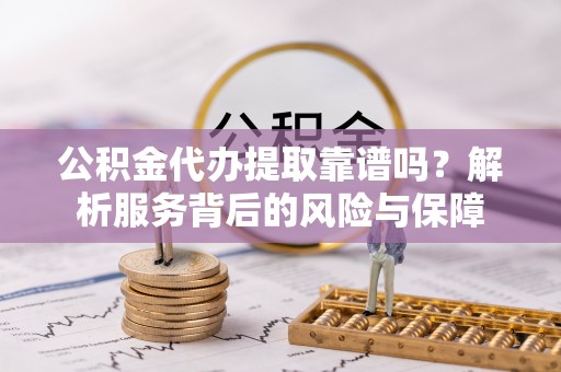 余姚公积金代办提取靠谱吗？解析服务背后的风险与保障