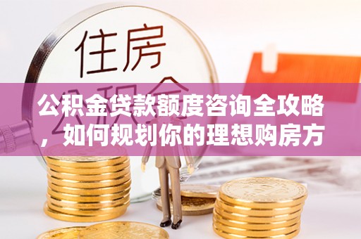 余姚公积金贷款额度咨询全攻略，如何规划你的理想购房方案