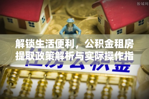 余姚解锁生活便利，公积金租房提取政策解析与实际操作指南