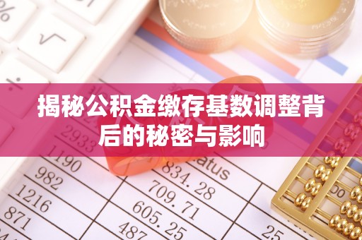 余姚揭秘公积金缴存基数调整背后的秘密与影响