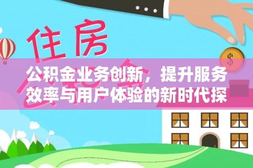 余姚公积金业务创新，提升服务效率与用户体验的新时代探索