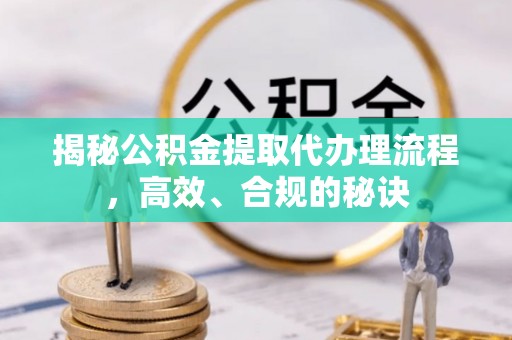 余姚揭秘公积金提取代办理流程，高效、合规的秘诀