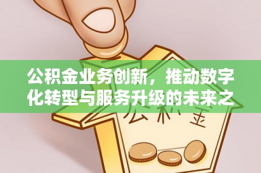 余姚公积金业务创新，推动数字化转型与服务升级的未来之路