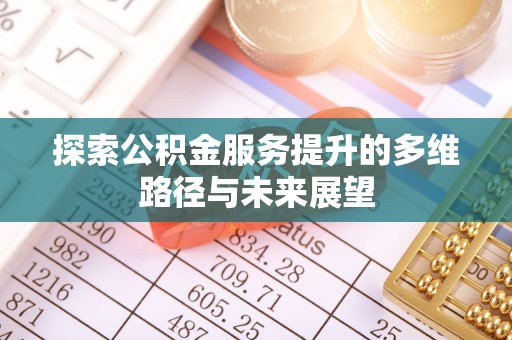 余姚探索公积金服务提升的多维路径与未来展望