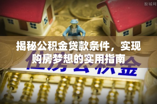 余姚揭秘公积金贷款条件，实现购房梦想的实用指南