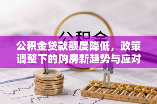 余姚公积金贷款额度降低，政策调整下的购房新趋势与应对策略