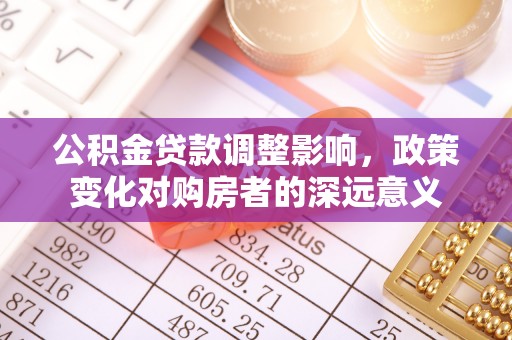余姚公积金贷款调整影响，政策变化对购房者的深远意义