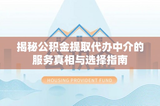 余姚揭秘公积金提取代办中介的服务真相与选择指南