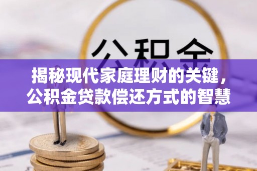 余姚揭秘现代家庭理财的关键，公积金贷款偿还方式的智慧选择