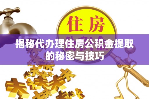 余姚揭秘代办理住房公积金提取的秘密与技巧