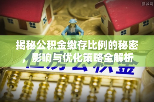 余姚揭秘公积金缴存比例的秘密，影响与优化策略全解析
