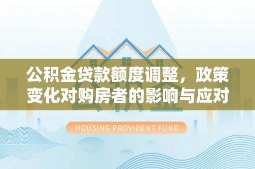 余姚公积金贷款额度调整，政策变化对购房者的影响与应对策略