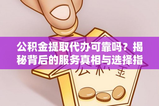 余姚公积金提取代办可靠吗？揭秘背后的服务真相与选择指南