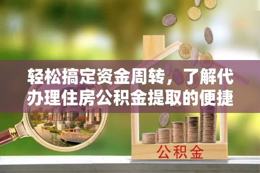 余姚轻松搞定资金周转，了解代办理住房公积金提取的便捷之道