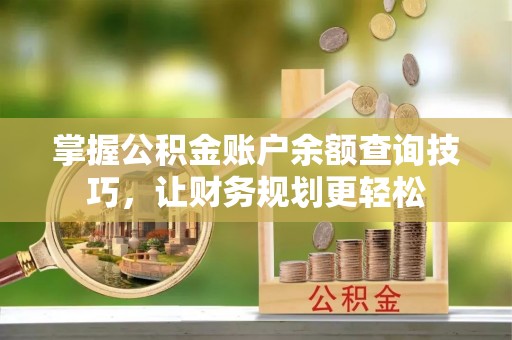 余姚掌握公积金账户余额查询技巧，让财务规划更轻松