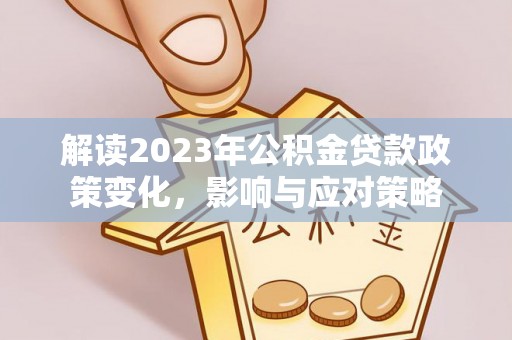 余姚解读2023年公积金贷款政策变化，影响与应对策略