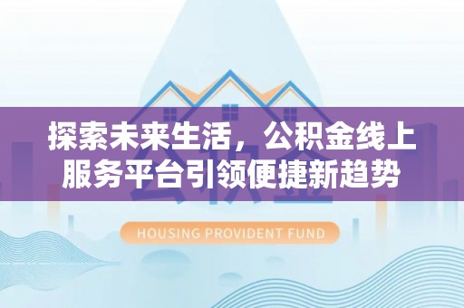 余姚探索未来生活，公积金线上服务平台引领便捷新趋势