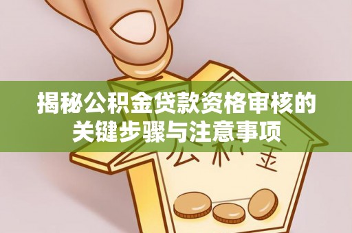 余姚揭秘公积金贷款资格审核的关键步骤与注意事项