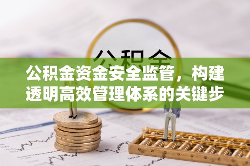 余姚公积金资金安全监管，构建透明高效管理体系的关键步骤