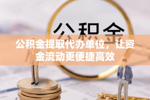 余姚公积金提取代办单位，让资金流动更便捷高效