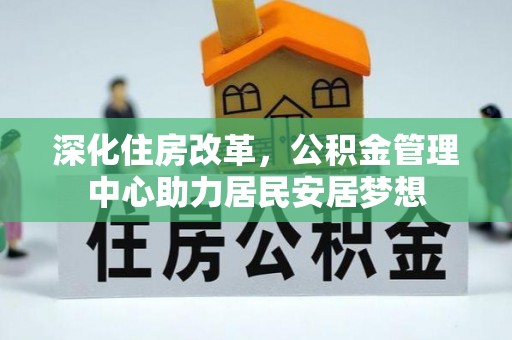 余姚深化住房改革，公积金管理中心助力居民安居梦想