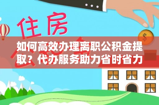 余姚如何高效办理离职公积金提取？代办服务助力省时省力