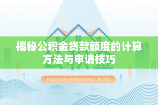 余姚揭秘公积金贷款额度的计算方法与申请技巧
