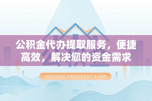 余姚公积金代办提取服务，便捷高效，解决您的资金需求