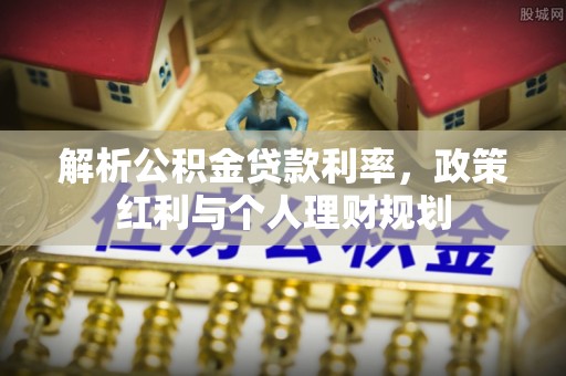 余姚解析公积金贷款利率，政策红利与个人理财规划