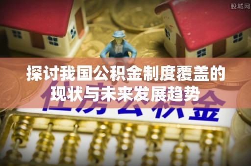 余姚探讨我国公积金制度覆盖的现状与未来发展趋势
