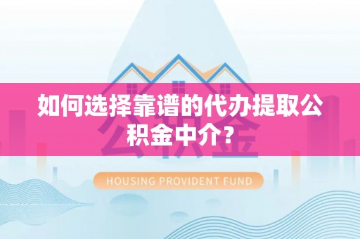 余姚如何选择靠谱的代办提取公积金中介？