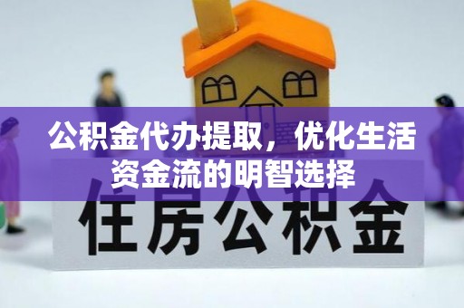余姚公积金代办提取，优化生活资金流的明智选择